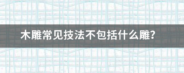 木雕常见技法不包括什么雕？