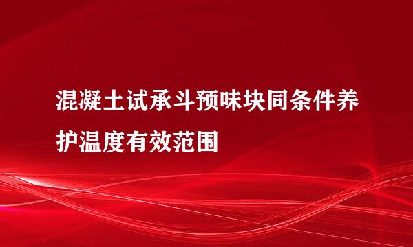 混凝土试承斗预味块同条件养护温度有效范围