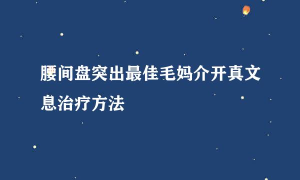 腰间盘突出最佳毛妈介开真文息治疗方法