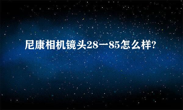 尼康相机镜头28一85怎么样?