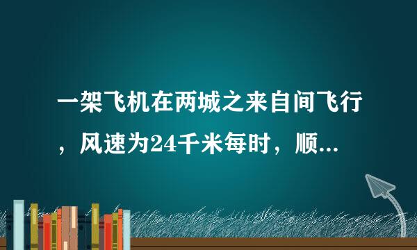 一架飞机在两城之来自间飞行，风速为24千米每时，顺风飞行需要二小时五十分，逆风飞行需要三小时，求无风时