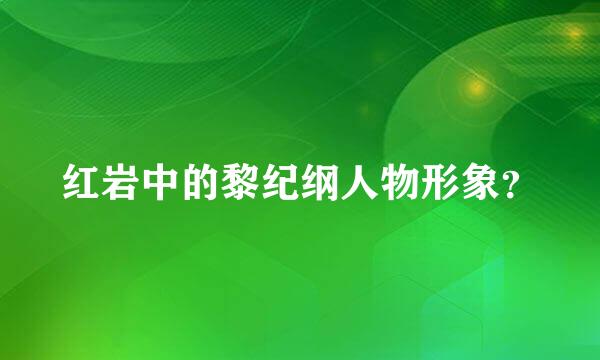 红岩中的黎纪纲人物形象？