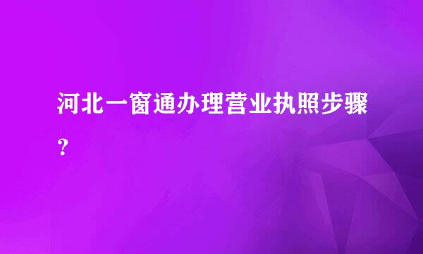 河北一窗通办理营业执照步骤？