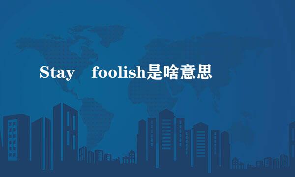 Stay foolish是啥意思