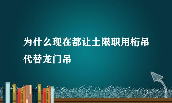 为什么现在都让土限职用桁吊代替龙门吊