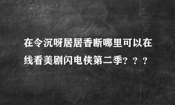 在令沉呀居居香断哪里可以在线看美剧闪电侠第二季？？？