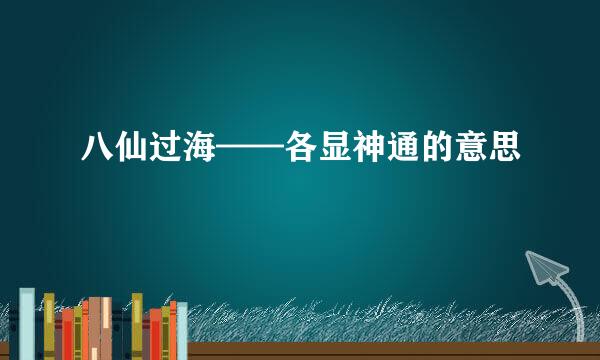 八仙过海——各显神通的意思