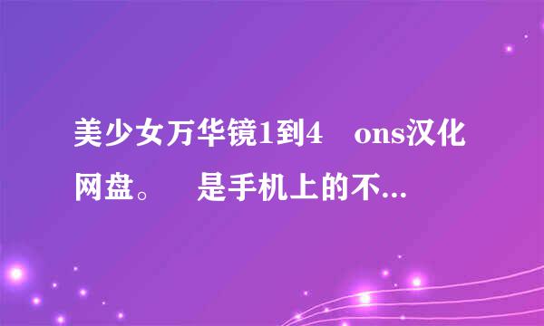 美少女万华镜1到4 ons汉化网盘。 是手机上的不是电脑上的。可来自以私发。