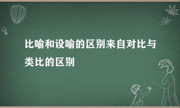 比喻和设喻的区别来自对比与类比的区别