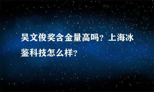 吴文俊奖含金量高吗？上海冰鉴科技怎么样？