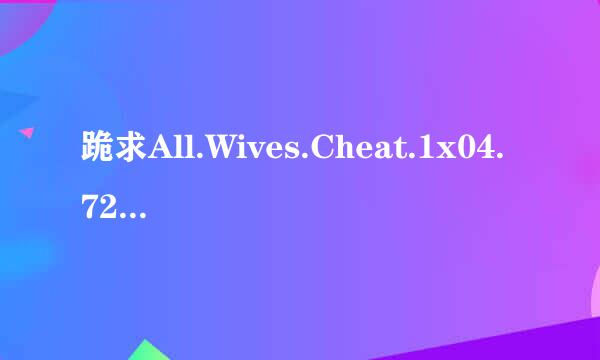 跪求All.Wives.Cheat.1x04.720p.WEBRip.XviD..ru]高清来自完整版下载，感激不尽