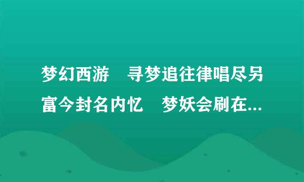 梦幻西游 寻梦追往律唱尽另富今封名内忆 梦妖会刷在什么地方