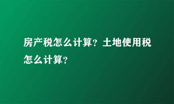 房产税怎么计算？土地使用税怎么计算？