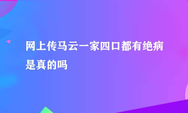 网上传马云一家四口都有绝病是真的吗