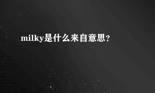 milky是什么来自意思？