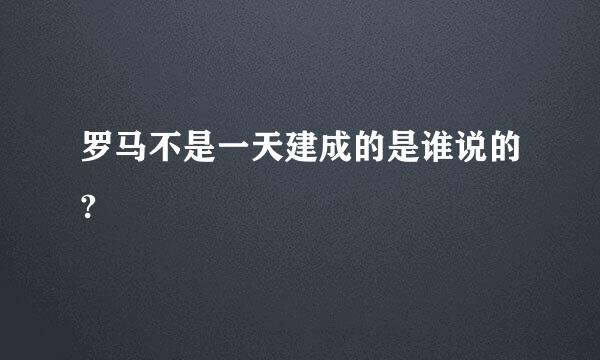 罗马不是一天建成的是谁说的?