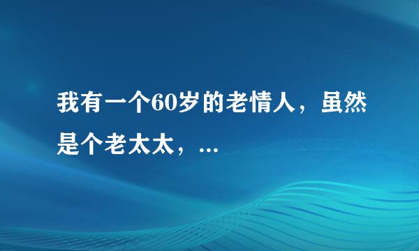 我有一个60岁的老情人，虽然是个老太太，...