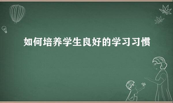 如何培养学生良好的学习习惯