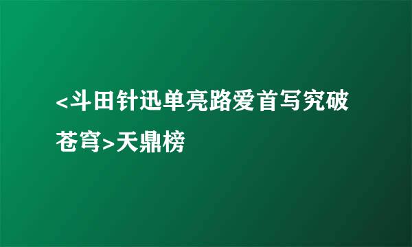 <斗田针迅单亮路爱首写究破苍穹>天鼎榜