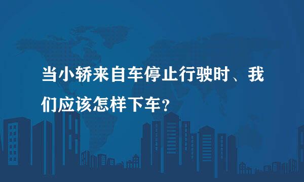 当小轿来自车停止行驶时、我们应该怎样下车？