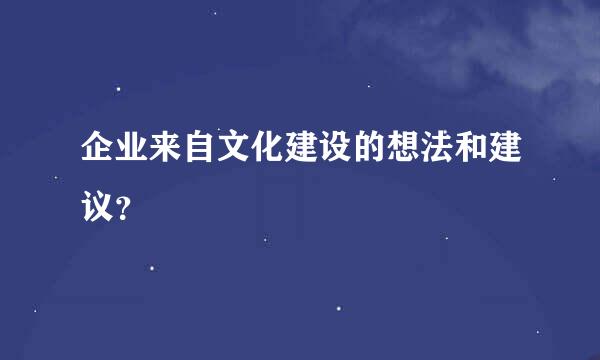 企业来自文化建设的想法和建议？