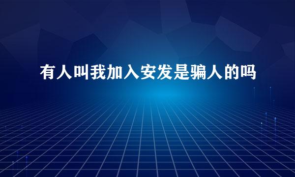 有人叫我加入安发是骗人的吗