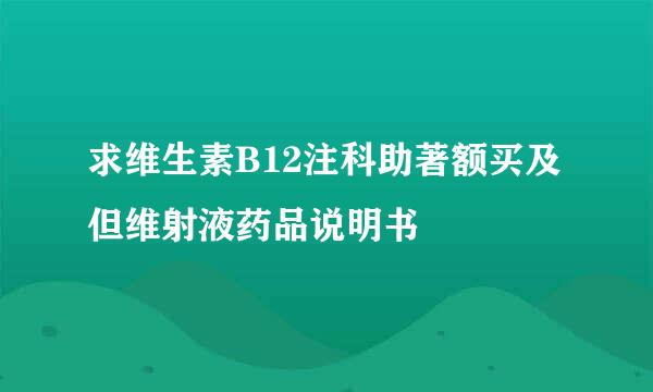 求维生素B12注科助著额买及但维射液药品说明书