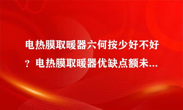 电热膜取暖器六何按少好不好？电热膜取暖器优缺点额未径五测家？