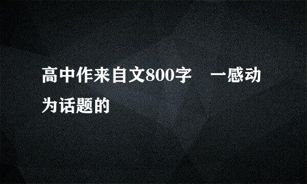 高中作来自文800字 一感动为话题的