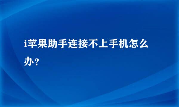 i苹果助手连接不上手机怎么办？