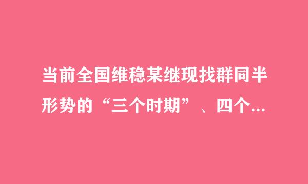 当前全国维稳某继现找群同半形势的“三个时期”、四个“相互交织”、五个“前所未有”具体内容是什么啊？