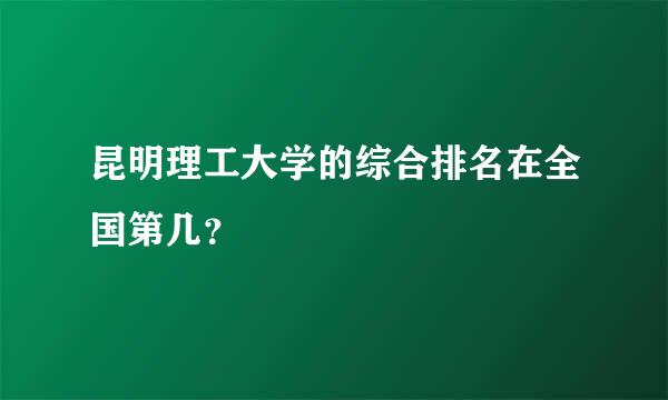 昆明理工大学的综合排名在全国第几？