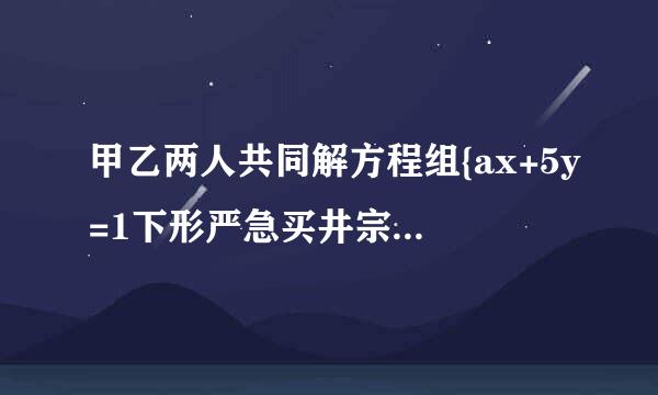 甲乙两人共同解方程组{ax+5y=1下形严急买井宗级济种5,4x-by=-2