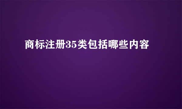 商标注册35类包括哪些内容