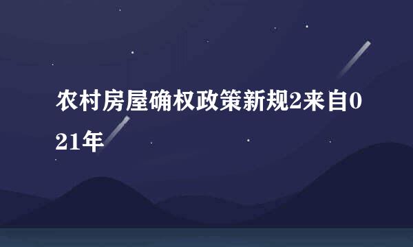 农村房屋确权政策新规2来自021年