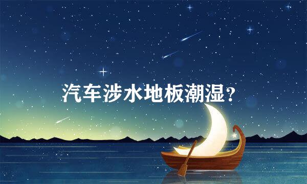 汽车涉水地板潮湿？