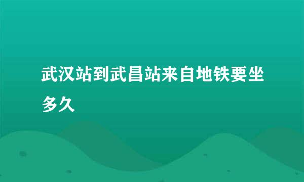 武汉站到武昌站来自地铁要坐多久