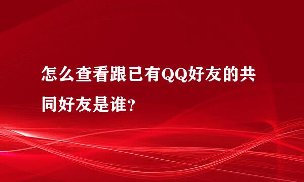 怎么查看跟已有QQ好友的共同好友是谁？