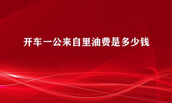 开车一公来自里油费是多少钱