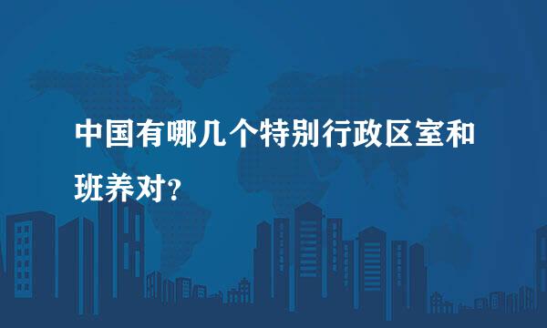 中国有哪几个特别行政区室和班养对？