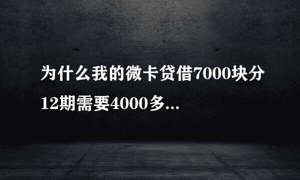 为什么我的微卡贷借7000块分12期需要4000多利息????