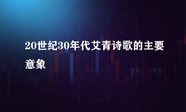 20世纪30年代艾青诗歌的主要意象