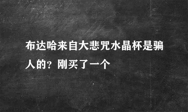 布达哈来自大悲咒水晶杯是骗人的？刚买了一个