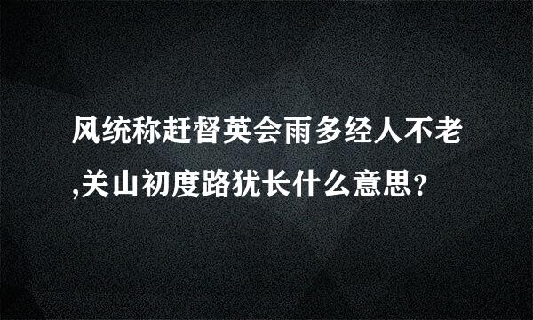 风统称赶督英会雨多经人不老,关山初度路犹长什么意思？