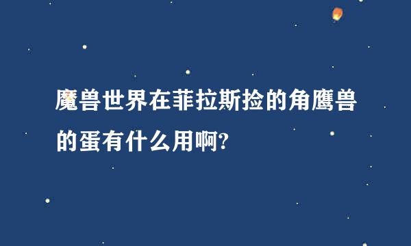 魔兽世界在菲拉斯捡的角鹰兽的蛋有什么用啊?