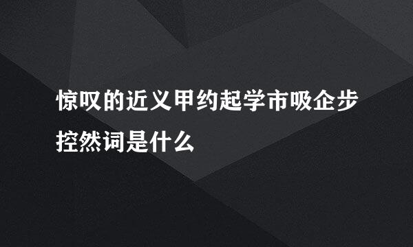 惊叹的近义甲约起学市吸企步控然词是什么