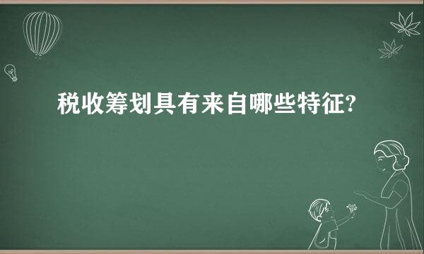 税收筹划具有来自哪些特征?