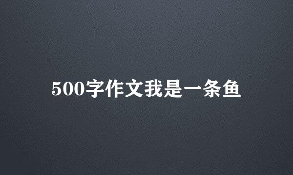 500字作文我是一条鱼