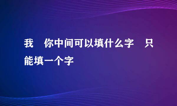 我 你中间可以填什么字 只能填一个字