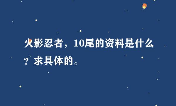 火影忍者，10尾的资料是什么？求具体的。